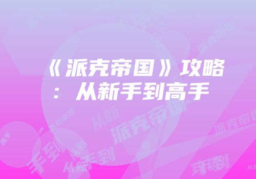 《派克帝国》攻略：从新手到高手