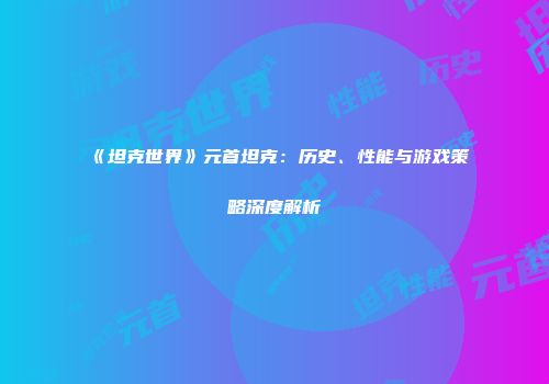 《坦克世界》元首坦克：历史、性能与游戏策略深度解析