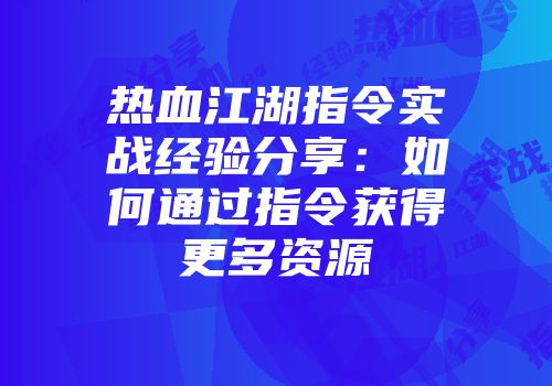 热血江湖指令实战经验分享：如何通过指令获得更多资源