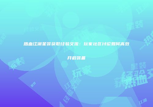 热血江湖星装获取经验交流：玩家社区讨论如何高效开启装备