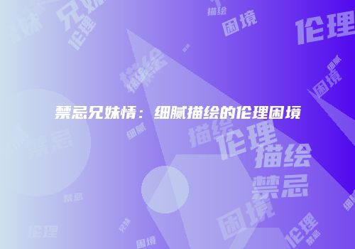 禁忌兄妹情：细腻描绘的伦理困境
