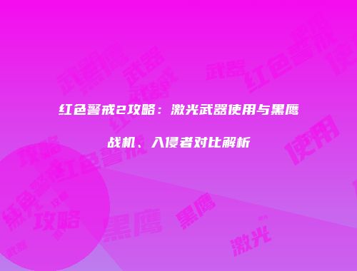 红色警戒2攻略：激光武器使用与黑鹰战机、入侵者对比解析