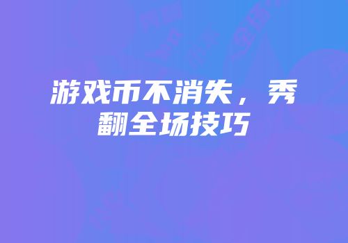 游戏币不消失，秀翻全场技巧
