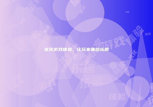 优化游戏体验，让玩家重拾乐趣