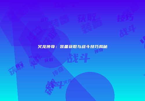 火龙传奇：装备获取与战斗技巧揭秘