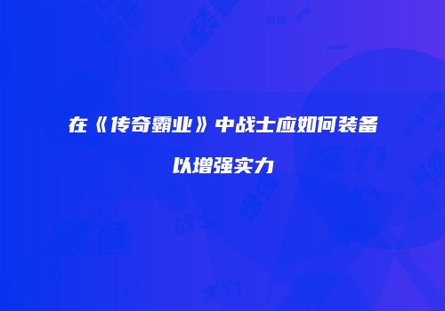 在《传奇霸业》中战士应如何装备以增强实力