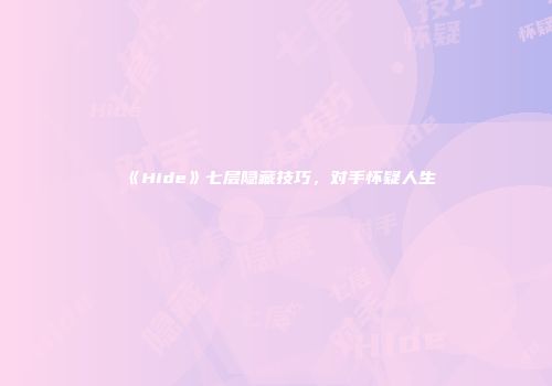 《Hide》七层隐藏技巧，对手怀疑人生