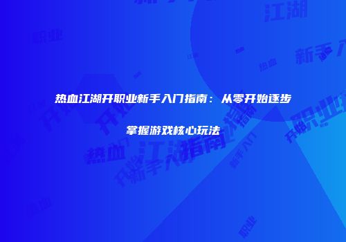 热血江湖开职业新手入门指南：从零开始逐步掌握游戏核心玩法