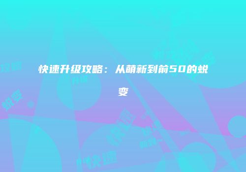 快速升级攻略：从萌新到前50的蜕变