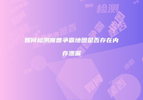 如何检测魔兽争霸地图是否存在内存泄漏