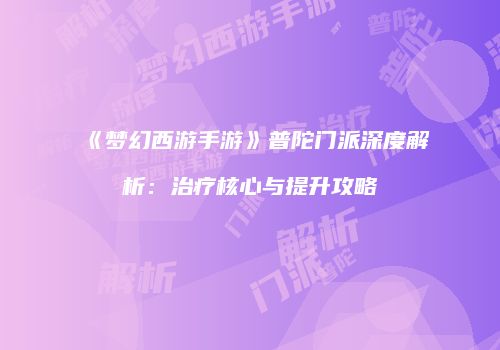 《梦幻西游手游》普陀门派深度解析：治疗核心与提升攻略