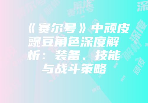 《赛尔号》中顽皮豌豆角色深度解析：装备、技能与战斗策略