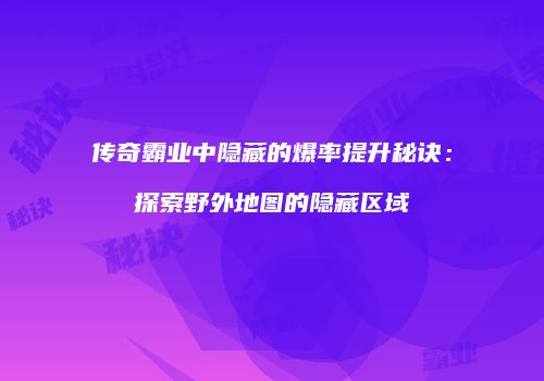 传奇霸业中隐藏的爆率提升秘诀：探索野外地图的隐藏区域