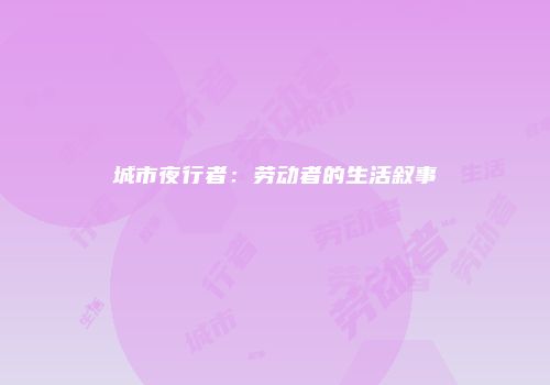 城市夜行者：劳动者的生活叙事