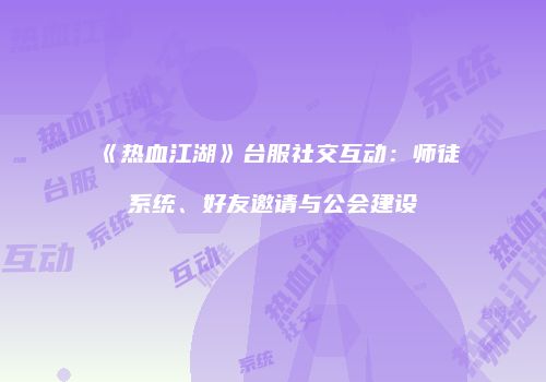 《热血江湖》台服社交互动：师徒系统、好友邀请与公会建设