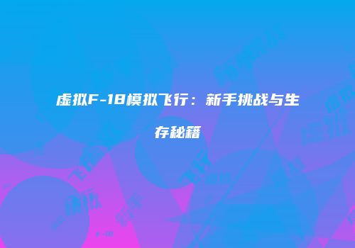 虚拟F-18模拟飞行：新手挑战与生存秘籍
