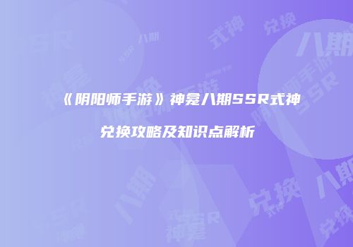 《阴阳师手游》神龛八期SSR式神兑换攻略及知识点解析