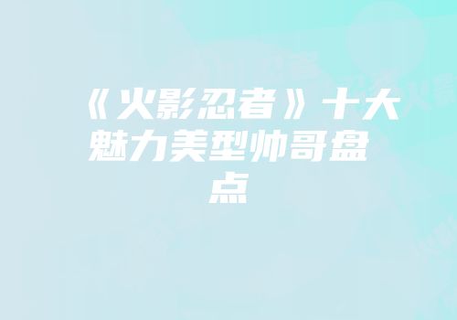 《火影忍者》十大魅力美型帅哥盘点