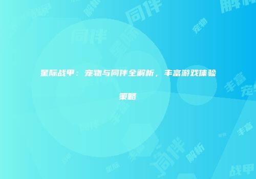 星际战甲：宠物与同伴全解析，丰富游戏体验策略