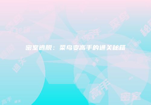 密室逃脱：菜鸟变高手的通关秘籍