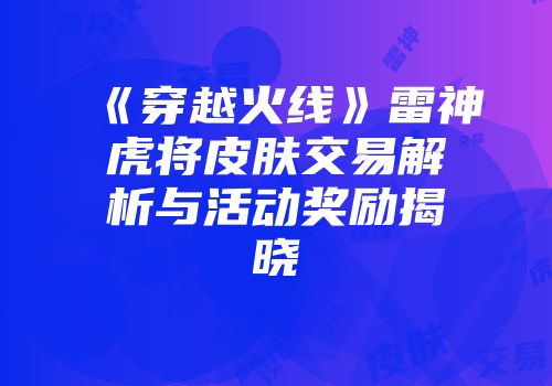 《穿越火线》雷神虎将皮肤交易解析与活动奖励揭晓