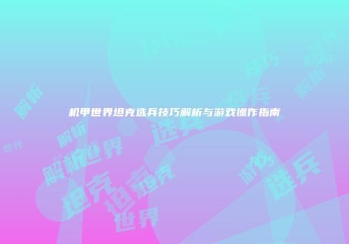 机甲世界坦克选兵技巧解析与游戏操作指南