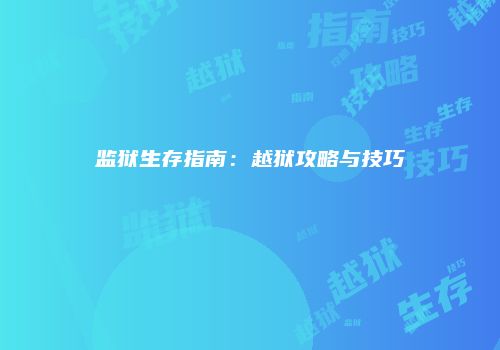 监狱生存指南：越狱攻略与技巧