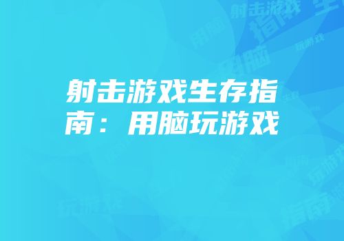 射击游戏生存指南：用脑玩游戏