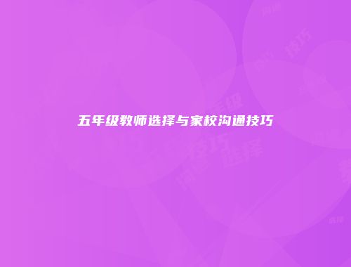 五年级教师选择与家校沟通技巧