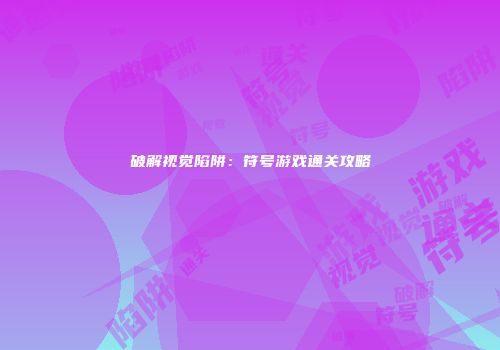 破解视觉陷阱：符号游戏通关攻略