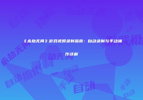 《永劫无间》游戏视频录制指南：自动录制与手动操作详解