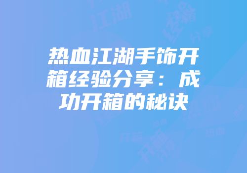 热血江湖手饰开箱经验分享：成功开箱的秘诀