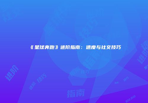 《星球奔跑》进阶指南：速度与社交技巧