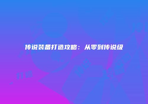 传说装备打造攻略：从零到传说级