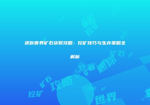 迷你世界矿石获取攻略：挖矿技巧与生存策略全解析