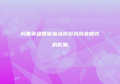风暴英雄智能施法对游戏商业模式的影响