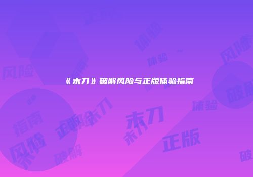 《末刀》破解风险与正版体验指南