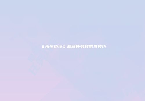 《永恒边境》隐藏任务攻略与技巧