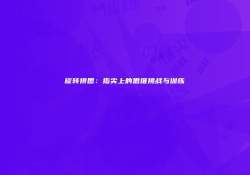 旋转拼图：指尖上的思维挑战与训练
