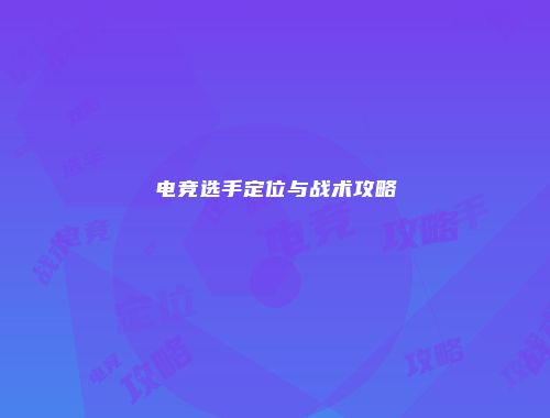 电竞选手定位与战术攻略
