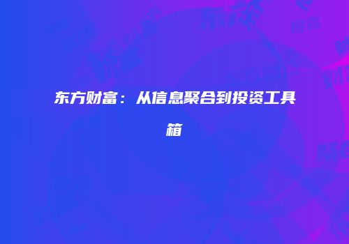 东方财富：从信息聚合到投资工具箱
