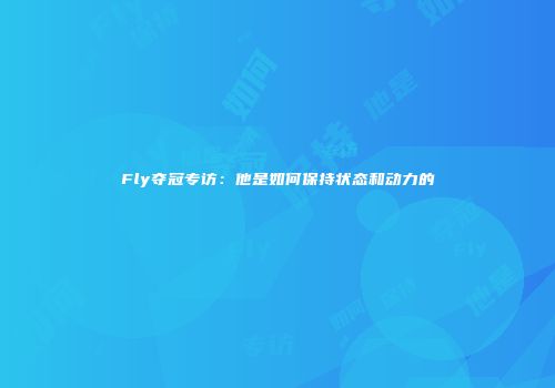 Fly夺冠专访：他是如何保持状态和动力的