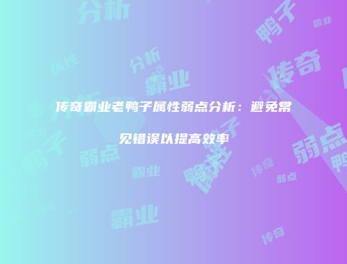 传奇霸业老鸭子属性弱点分析：避免常见错误以提高效率