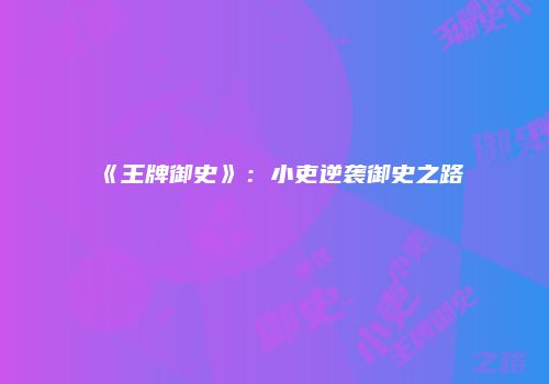 《王牌御史》：小吏逆袭御史之路