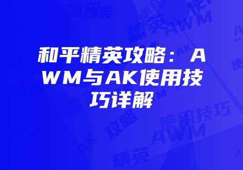 和平精英攻略：AWM与AK使用技巧详解
