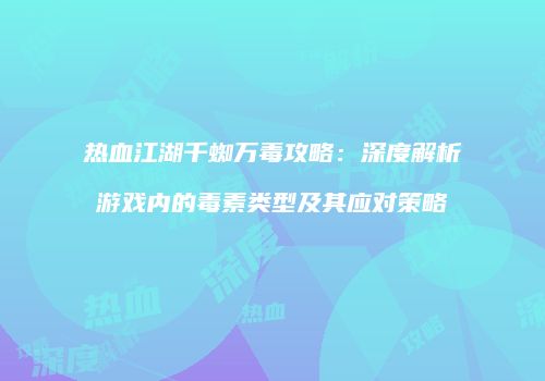 热血江湖千蜘万毒攻略：深度解析游戏内的毒素类型及其应对策略