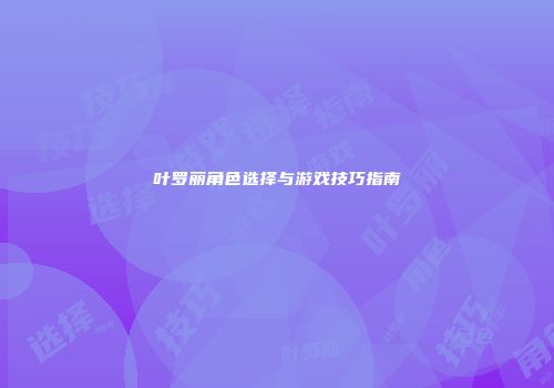 叶罗丽角色选择与游戏技巧指南