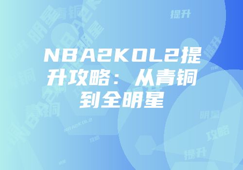 NBA2KOL2提升攻略：从青铜到全明星