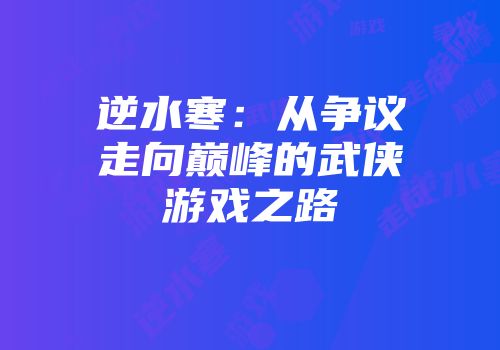 逆水寒：从争议走向巅峰的武侠游戏之路
