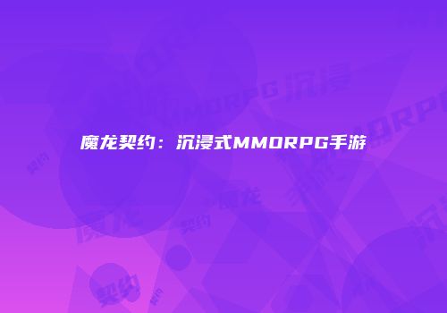 魔龙契约：沉浸式MMORPG手游